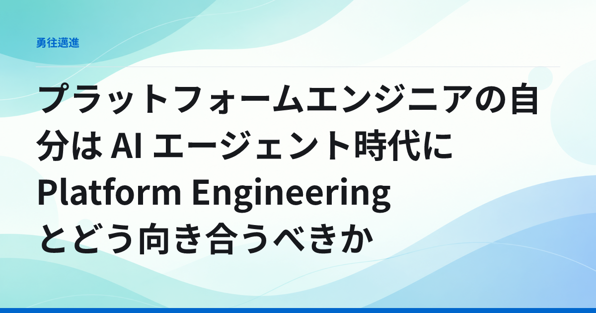 プラットフォームエンジニアの自分は AI エージェント時代に Platform Engineering とどう向き合うべきか
